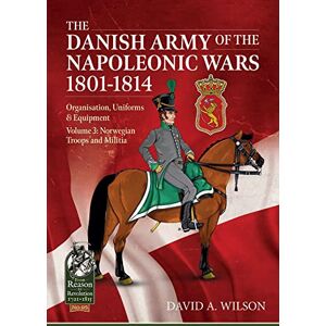 Wilson The Danish Army of the Napoleonic Wars 1801-1815. Organisation, Uniforms & Equipment: Volume 3: Norwegian Troops and Militia (From Reason to Revolution) Wilson The Danish Army of the Napoleonic Wars 1801-1815. Organisation, Uniforms & Equipment: Volume 3: Norwegian Troops and Militia (From Reason to Revolution)
