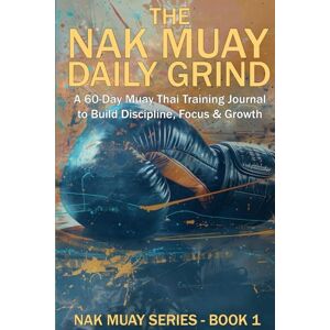 Scott The Nak Muay Daily Grind: A 60-Day Muay Thai Training Journal to Build Discipline, Focus, and Fighter Mindset Scott The Nak Muay Daily Grind: A 60-Day Muay Thai Training Journal to Build Discipline, Focus, and Fighter Mindset