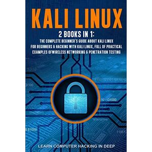 Deep Kali Linux: 2 books in 1: The Complete Beginner's Guide About Kali Linux For Beginners & Hacking With Kali Linux, Full of Practical Examples Of Wireless Networking & Penetration Testing Deep Kali Linux: 2 books in 1: The Complete Beginner's Guide About Kali Linux For Beginners & Hacking With Kali Linux, Full of Practical Examples Of Wireless Networking & Penetration Testing