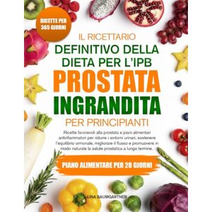 BAUMGARTNER, LINA IL RICETTARIO DEFINITIVO DELLA DIETA PER L’IPB (PROSTATA INGRANDITA) PER PRINCIPIANTI: Ricette favorevoli alla prostata e piani alimentari ... sostenere l’equilibrio ormonale, migliorare BAUMGARTNER, LINA IL RICETTARIO DEFINITIVO DELLA DIETA PER L’IPB (PROSTATA INGRANDITA) PER PRINCIPIANTI: Ricette favorevoli alla prostata e piani alimentari ... sostenere l’equilibrio ormonale, migliorare