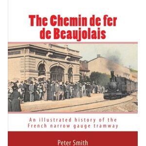 Smith, Peter The Chemin de fer de Beaujolais: An illustrated history of the French narrow gauge tramway Smith, Peter The Chemin de fer de Beaujolais: An illustrated history of the French narrow gauge tramway