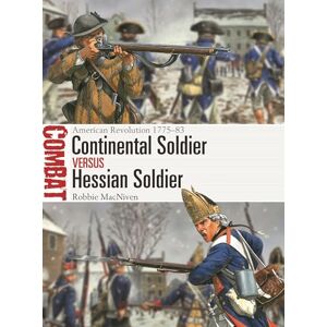 Robbie MacNiven Continental Soldier vs Hessian Soldier: American Revolution 1775–83 (Combat) Robbie MacNiven Continental Soldier vs Hessian Soldier: American Revolution 1775–83 (Combat)
