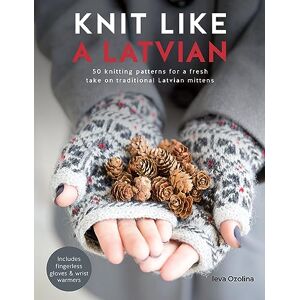 Ozolina, Ieva Knit Like a Latvian: 50 knitting patterns for a fresh take on traditional Latvian mittens: 1 Ozolina, Ieva Knit Like a Latvian: 50 knitting patterns for a fresh take on traditional Latvian mittens: 1