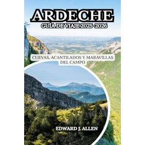 Allen, Edward J. ARDECHE GUÍA DE VIAJE 2025-2026: CUEVAS, ACANTILADOS Y MARAVILLAS DEL CAMPO Allen, Edward J. ARDECHE GUÍA DE VIAJE 2025-2026: CUEVAS, ACANTILADOS Y MARAVILLAS DEL CAMPO