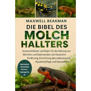 Beakman, Maxwell DIE BIBEL DES MOLCHHALTERS: Unverzichtbarer Leitfaden für die Haltung von Molchen und Salamandern als Haustiere: Ernährung, Einrichtung des Lebensraums, Aquarienpflege und Gesundheitsgrundlagen Beakman, Maxwell DIE BIBEL DES MOLCHHALTERS: Unverzichtbarer Leitfaden für die Haltung von Molchen und Salamandern als Haustiere: Ernährung, Einrichtung des Lebensraums, Aquarienpflege und Gesundheitsgrundlagen
