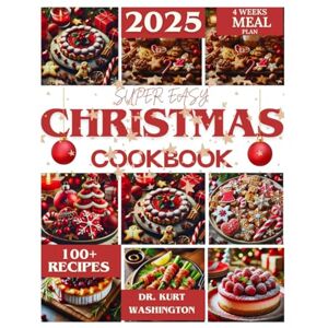 WASHINGTON, DR KURT The super easy Christmas Cookbook: 100+ Festive Recipes for Family Gatherings, Holiday Feasts, and Delicious Desserts to Celebrate the Season with Joy and Flavor WASHINGTON, DR KURT The super easy Christmas Cookbook: 100+ Festive Recipes for Family Gatherings, Holiday Feasts, and Delicious Desserts to Celebrate the Season with Joy and Flavor