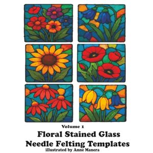 Manera, Anne Floral Stained Glass Needle Felting Templates Volume 1 Manera, Anne Floral Stained Glass Needle Felting Templates Volume 1