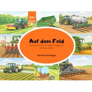 Hördegen, Martina Auf dem Feld Landwirtschaft für kleine Entdecker einfach erklärt: Bunte Landmaschinen und Bauernhof-Fahrzeuge kindgerecht erklärt – mit vielen Bildern für Kinder von 2–8 Jahren Hördegen, Martina Auf dem Feld Landwirtschaft für kleine Entdecker einfach erklärt: Bunte Landmaschinen und Bauernhof-Fahrzeuge kindgerecht erklärt – mit vielen Bildern für Kinder von 2–8 Jahren