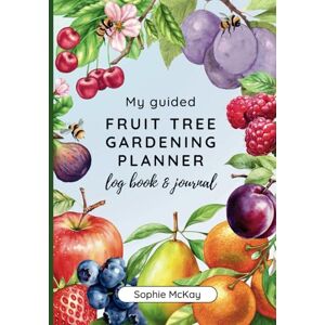 McKay, Sophie My Guided Fruit Tree Gardening Planner, Log Book and Journal: The Perfect Companion for Cultivating Your Dream Fruit Garden (Sophie McKay's Easy and Effective Gardening Series) McKay, Sophie My Guided Fruit Tree Gardening Planner, Log Book and Journal: The Perfect Companion for Cultivating Your Dream Fruit Garden (Sophie McKay's Easy and Effective Gardening Series)