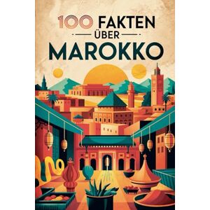 Larsen, Klara 100 Fakten über Marokko: Geschichte, Kultur, Natur & Kurioses – 100 spannende Fakten über Marokko mit unterhaltsamen Quizfragen zum Mitraten und Weitererzählen Larsen, Klara 100 Fakten über Marokko: Geschichte, Kultur, Natur & Kurioses – 100 spannende Fakten über Marokko mit unterhaltsamen Quizfragen zum Mitraten und Weitererzählen