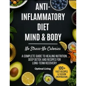Living, Optimal ANTI- INFLAMMATORY DIET MIND & BODY No Stress-No Calories: A COMPLETE GUIDE TO HEALING NUTRITION, DEEP DETOX AND RECIPES FOR LONG-TERM RECOVERY Living, Optimal ANTI- INFLAMMATORY DIET MIND & BODY No Stress-No Calories: A COMPLETE GUIDE TO HEALING NUTRITION, DEEP DETOX AND RECIPES FOR LONG-TERM RECOVERY