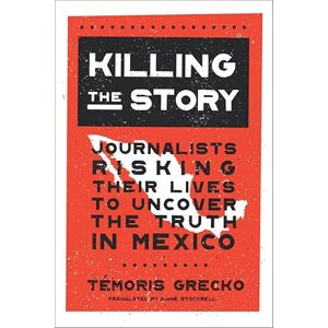 The New Press Killing the Story: Journalists Risking Their Lives to Uncover the Truth in Mexico The New Press Killing the Story: Journalists Risking Their Lives to Uncover the Truth in Mexico