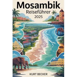 Becker Mosambik Reiseführer 2025: Ein detaillierter und praktischer Reiseführer, um die belebten Straßen von Maputo, die atemberaubenden Strände von Tofo, ... den Quirimbas-Archipel, Ilha de Moçambique Becker Mosambik Reiseführer 2025: Ein detaillierter und praktischer Reiseführer, um die belebten Straßen von Maputo, die atemberaubenden Strände von Tofo, ... den Quirimbas-Archipel, Ilha de Moçambique
