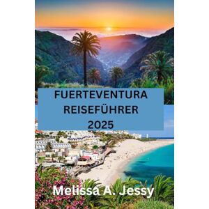 Jessy, Melissa A. FUERTEVENTURA REISEFÜHRER 2025: „Entdecken Sie das Paradies auf den Kanarischen Inseln Jessy, Melissa A. FUERTEVENTURA REISEFÜHRER 2025: „Entdecken Sie das Paradies auf den Kanarischen Inseln