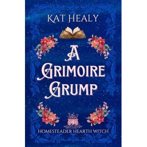 Healy, Kat A Grimoire Grump (A Witchy Romantic Urban Fantasy): Homesteader Hearth Witch: Book 4 Healy, Kat A Grimoire Grump (A Witchy Romantic Urban Fantasy): Homesteader Hearth Witch: Book 4