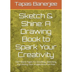 Banerjee, Tapas Kumar Sketch & Shine: A Drawing Book to Spark Your Creativity: 100+ Blank Pages for Doodling, Sketching, and Letting Your Imagination Run Free Banerjee, Tapas Kumar Sketch & Shine: A Drawing Book to Spark Your Creativity: 100+ Blank Pages for Doodling, Sketching, and Letting Your Imagination Run Free