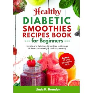 Brandon, Linda K. Healthy Diabetic Smoothies Recipes Book for Beginners: Simple and Delicious Smoothies to Manage Diabetes, Lose Weight, and Stay Healthy 20-Day Smoothie Plan Brandon, Linda K. Healthy Diabetic Smoothies Recipes Book for Beginners: Simple and Delicious Smoothies to Manage Diabetes, Lose Weight, and Stay Healthy 20-Day Smoothie Plan