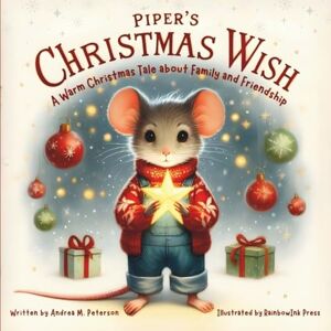 Peterson, Andrea M. Piper’s Christmas Wish A Warm Christmas Tale about Family and Friendship : Written by Andrea M. Peterson; Illustrated by RainbowInk Press: A ... Empathy and Belonging for Kids Ages 6–9 Peterson, Andrea M. Piper’s Christmas Wish A Warm Christmas Tale about Family and Friendship : Written by Andrea M. Peterson; Illustrated by RainbowInk Press: A ... Empathy and Belonging for Kids Ages 6–9
