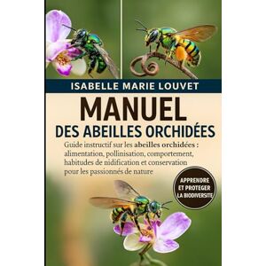 Louvet, Isabelle Marie MANUEL DES ABEILLES ORCHIDÉES: Guide instructif sur les abeilles orchidées : alimentation, pollinisation, comportement , habitudes de nidification et conservation pour les passionnés de nature Louvet, Isabelle Marie MANUEL DES ABEILLES ORCHIDÉES: Guide instructif sur les abeilles orchidées : alimentation, pollinisation, comportement , habitudes de nidification et conservation pour les passionnés de nature
