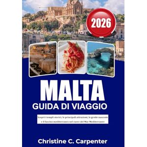 C. Carpenter, Christine MALTA Guida di viaggio 2026: Scopri i templi storici, le principali attrazioni, le grotte nascoste e il fascino mediterraneo nel cuore del Mar Mediterraneo C. Carpenter, Christine MALTA Guida di viaggio 2026: Scopri i templi storici, le principali attrazioni, le grotte nascoste e il fascino mediterraneo nel cuore del Mar Mediterraneo