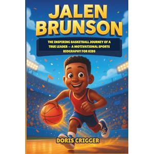 Crigger, Doris Jalen Brunson: The Inspiring Basketball Journey of a True Leader — A Motivational Sports Biography for Kids Crigger, Doris Jalen Brunson: The Inspiring Basketball Journey of a True Leader — A Motivational Sports Biography for Kids