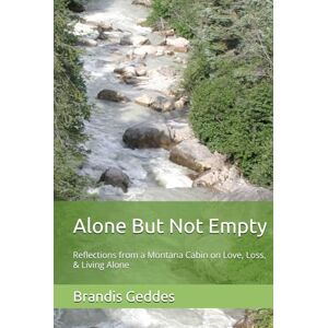 Geddes, Brandis Alone But Not Empty: Reflections from a Montana Cabin on Love, Loss, & Living Alone Geddes, Brandis Alone But Not Empty: Reflections from a Montana Cabin on Love, Loss, & Living Alone