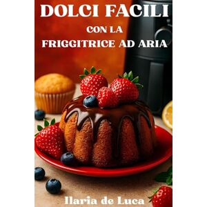 de Luca, Ilaria Dolci Facili con la Friggitrice ad Aria: Torte, biscotti e dessert per tutta la famiglia, leggeri e veloci da preparare. de Luca, Ilaria Dolci Facili con la Friggitrice ad Aria: Torte, biscotti e dessert per tutta la famiglia, leggeri e veloci da preparare.