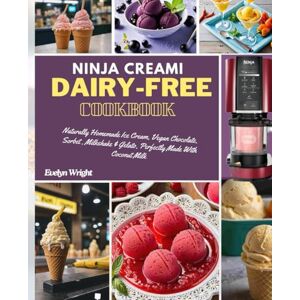 Wright, Evelyn Ninja Creami Dairy-Free Cookbook: Naturally Homemade Ice Cream, Vegan Chocolate, Sorbet, Milkshake and Gelato, Perfectly Made With Coconut Milk Wright, Evelyn Ninja Creami Dairy-Free Cookbook: Naturally Homemade Ice Cream, Vegan Chocolate, Sorbet, Milkshake and Gelato, Perfectly Made With Coconut Milk
