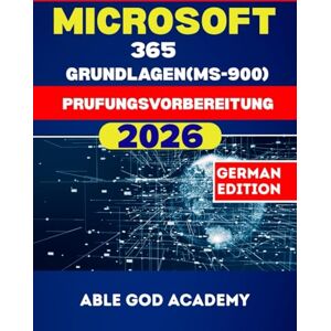 ACADEMY, ABLE GOD MICROSOFT 365 GRUNDLAGEN (MS-900) Prufungsvorbereitung: Der vereinfachte Leitfaden zu Cloud-Konzepten, Microsoft 365-Diensten und Sicherheitsgrundlagen ACADEMY, ABLE GOD MICROSOFT 365 GRUNDLAGEN (MS-900) Prufungsvorbereitung: Der vereinfachte Leitfaden zu Cloud-Konzepten, Microsoft 365-Diensten und Sicherheitsgrundlagen
