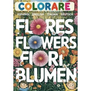 Colors, Rosy Colorare Flores-Flowers-Fiori-Blumen in Español-English-Italian-Deutsch: Libros para colorear de Flores Flower coloring books Libri da colorare di fiori Malbücher mit Blumen Colors, Rosy Colorare Flores-Flowers-Fiori-Blumen in Español-English-Italian-Deutsch: Libros para colorear de Flores Flower coloring books Libri da colorare di fiori Malbücher mit Blumen