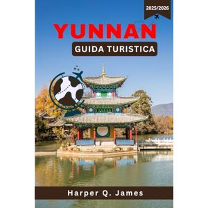 James, Harper Q. YUNNAN Guida turistica 2025-2026: Esplora Kunming, Shangri-La e Dali: splendide città e gemme nascoste nella provincia più diversificata della Cina James, Harper Q. YUNNAN Guida turistica 2025-2026: Esplora Kunming, Shangri-La e Dali: splendide città e gemme nascoste nella provincia più diversificata della Cina