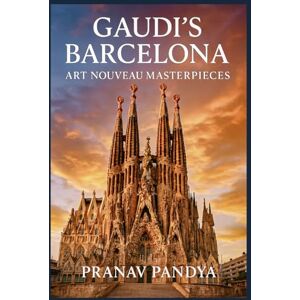 PANDYA, PRANAV GAUDI'S BARCELONA Art Nouveau Masterpieces PANDYA, PRANAV GAUDI'S BARCELONA Art Nouveau Masterpieces