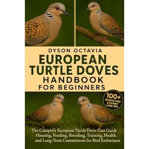 Dyson EUROPEAN TURTLE DOVES HANDBOOK FOR BEGINNERS: The Complete European Turtle Dove Care Guide Housing, Feeding, Breeding, Training, Health, and Long-Term Commitment for Bird Enthusiasts Dyson EUROPEAN TURTLE DOVES HANDBOOK FOR BEGINNERS: The Complete European Turtle Dove Care Guide Housing, Feeding, Breeding, Training, Health, and Long-Term Commitment for Bird Enthusiasts