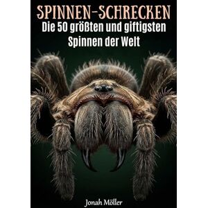 Möller, Jonah Spinnen-Schrecken: Die 50 größten und giftigsten Spinnen der Welt Möller, Jonah Spinnen-Schrecken: Die 50 größten und giftigsten Spinnen der Welt
