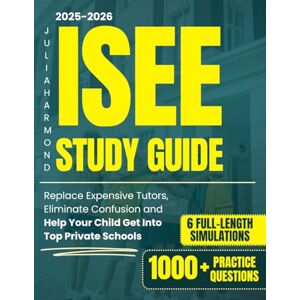 Harmond, Julia ISEE Study Guide: 1000+ Practice Questions & 6 Full-Length Simulation to Replace Expensive Tutors, Eliminate Confusion and Help Your Child Get Into Top Private Schools with Confidence and Strategy Harmond, Julia ISEE Study Guide: 1000+ Practice Questions & 6 Full-Length Simulation to Replace Expensive Tutors, Eliminate Confusion and Help Your Child Get Into Top Private Schools with Confidence and Strategy