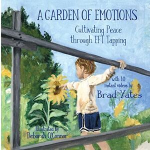 Yates, Brad A Garden of Emotions: Cultivating Peace through EFT Tapping Yates, Brad A Garden of Emotions: Cultivating Peace through EFT Tapping