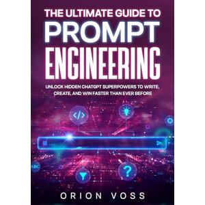 Voss The Ultimate Guide to Prompt Engineering: Unlock Hidden ChatGPT Superpowers to Write, Create, and Win Faster Than Ever Before Voss The Ultimate Guide to Prompt Engineering: Unlock Hidden ChatGPT Superpowers to Write, Create, and Win Faster Than Ever Before
