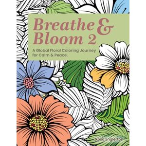 Englerton, Rosa Breathe & Bloom 2. A Global Floral Coloring Journey for Calm & Peace.: A soothing coloring experience to help teens and adults de-stress and ... Floral Coloring Journey for Calm & Peace.) Englerton, Rosa Breathe & Bloom 2. A Global Floral Coloring Journey for Calm & Peace.: A soothing coloring experience to help teens and adults de-stress and ... Floral Coloring Journey for Calm & Peace.)