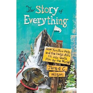 Wilson The Story of Everything: How You, Your Pets, and the Swiss Alps Fit into God's Plan for the World Wilson The Story of Everything: How You, Your Pets, and the Swiss Alps Fit into God's Plan for the World