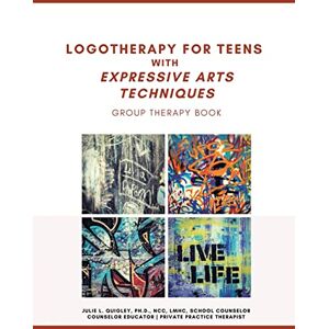 Quigley Ncc Lmhc PH D, Julie L Logotherapy for Teens with Expressive Arts Techniques: Group Therapy Book Quigley Ncc Lmhc PH D, Julie L Logotherapy for Teens with Expressive Arts Techniques: Group Therapy Book