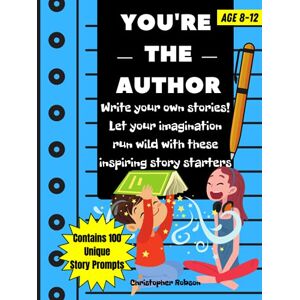 Chris, Teacher You're The Author: 100 Story Starters For Kids. Nurture Their Creativity And Imagination. Help Children Develop Writing Skills With This Creative And Engaging Story Writing Prompts Book Chris, Teacher You're The Author: 100 Story Starters For Kids. Nurture Their Creativity And Imagination. Help Children Develop Writing Skills With This Creative And Engaging Story Writing Prompts Book