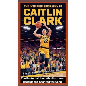 CARLOS, TOYI The Inspiring Biography of Caitlin Clark: The Basketball Icon Who Shattered Records and Changed the Game CARLOS, TOYI The Inspiring Biography of Caitlin Clark: The Basketball Icon Who Shattered Records and Changed the Game
