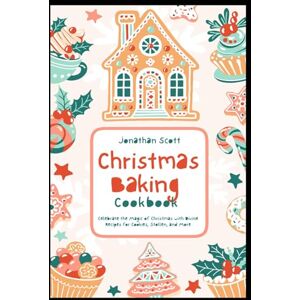 Scott Christmas Baking Cookbook: Celebrate the Magic of Christmas with Divine Recipes for Cookies, Stollen, and More Scott Christmas Baking Cookbook: Celebrate the Magic of Christmas with Divine Recipes for Cookies, Stollen, and More