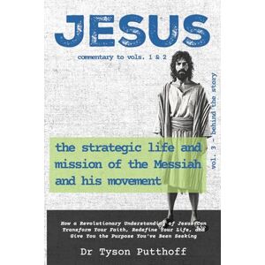Putthoff, Tyson Jesus: The Strategic Life and Mission of the Messiah and His Movement, Volume 3: Behind the Story Putthoff, Tyson Jesus: The Strategic Life and Mission of the Messiah and His Movement, Volume 3: Behind the Story