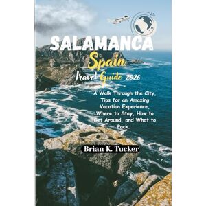 Tucker, Brian K. Salamanca Spain Travel Guide 2026: A Walk Through the City, Tips for an Amazing Vacation Experience, Where to Stay, How to Get Around, and What to Pack. Tucker, Brian K. Salamanca Spain Travel Guide 2026: A Walk Through the City, Tips for an Amazing Vacation Experience, Where to Stay, How to Get Around, and What to Pack.