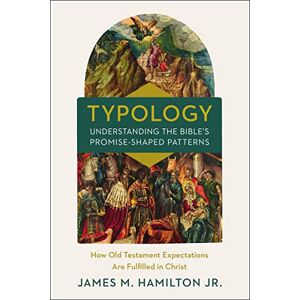 Hamilton Jr., James M. Typology-Understanding the Bible's Promise-Shaped Patterns: How Old Testament Expectations are Fulfilled in Christ Hamilton Jr., James M. Typology-Understanding the Bible's Promise-Shaped Patterns: How Old Testament Expectations are Fulfilled in Christ