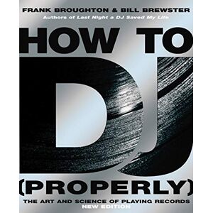 Broughton, Frank How To DJ (Properly): The Art And Science Of Playing Records the definitive guide to becoming the ultimate DJ and spinning your way to success Broughton, Frank How To DJ (Properly): The Art And Science Of Playing Records the definitive guide to becoming the ultimate DJ and spinning your way to success