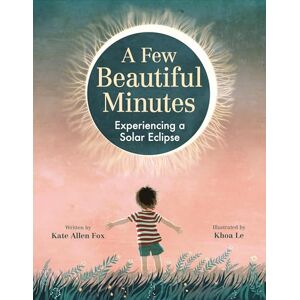 Fox, Kate Allen A Few Beautiful Minutes: Experiencing a Solar Eclipse Fox, Kate Allen A Few Beautiful Minutes: Experiencing a Solar Eclipse