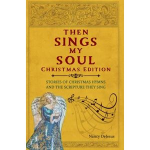 DeJesus, Nancy Then Sings My Soul Christmas Edition: Stories of Cherished Hymns and the Scripture They Sing DeJesus, Nancy Then Sings My Soul Christmas Edition: Stories of Cherished Hymns and the Scripture They Sing