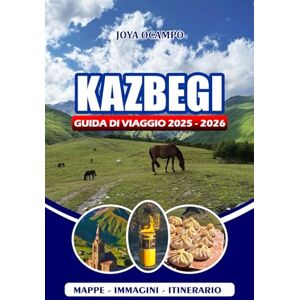 OCAMPO, JOYA KAZBEGI GUIDA DI VIAGGIO 2025 – 2026: Esplorando le maestose montagne della Georgia con consigli di esperti su cultura, escursioni, siti storici, ristoranti e avventure in famiglia OCAMPO, JOYA KAZBEGI GUIDA DI VIAGGIO 2025 – 2026: Esplorando le maestose montagne della Georgia con consigli di esperti su cultura, escursioni, siti storici, ristoranti e avventure in famiglia